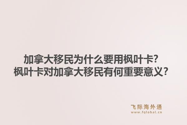 加拿大移民為什么要用楓葉卡？楓葉卡對(duì)加拿大移民有何重要意義？1.jpg