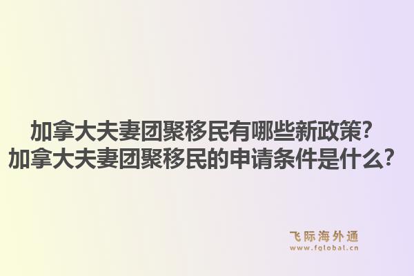 加拿大夫妻團(tuán)聚移民有哪些新政策？加拿大夫妻團(tuán)聚移民的申請條件是什么？1.jpg