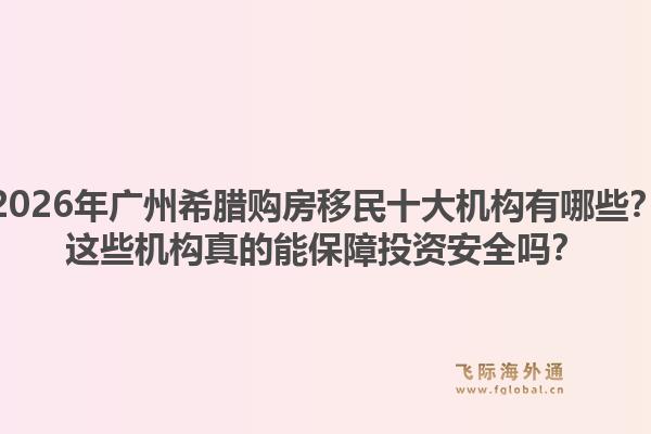 2026年廣州希臘購房移民十大機構(gòu)有哪些？這些機構(gòu)真的能保障投資安全嗎？1.jpg