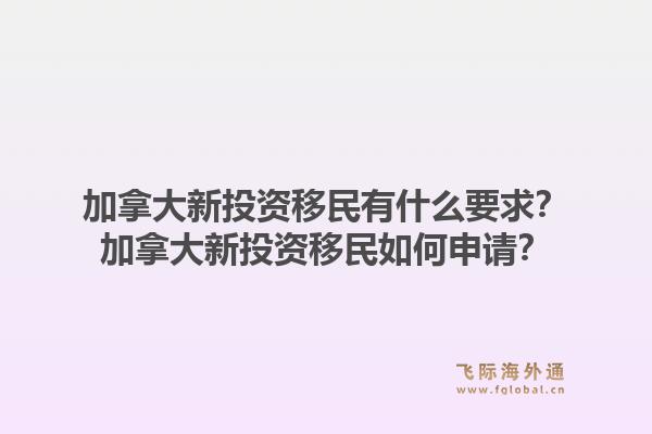 加拿大新投資移民有什么要求？加拿大新投資移民如何申請？1.jpg