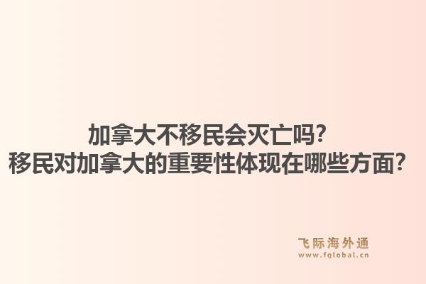 加拿大不移民會(huì)滅亡嗎？移民對(duì)加拿大的重要性體現(xiàn)在哪些方面？1.jpg