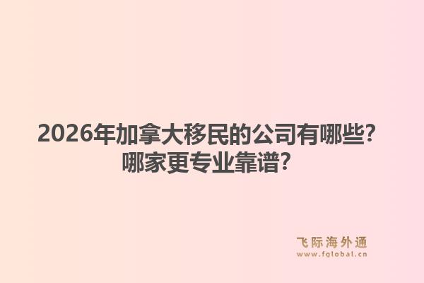 2026年加拿大移民的公司有哪些？哪家更專業(yè)靠譜？1.jpg