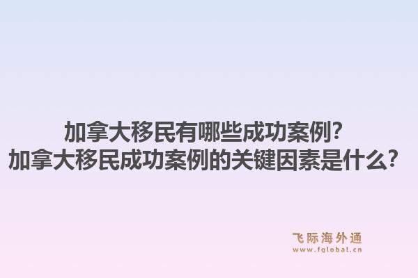 加拿大移民有哪些成功案例？加拿大移民成功案例的關鍵因素是什么？1.jpg
