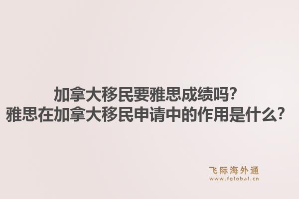 加拿大移民要雅思成績嗎？雅思在加拿大移民申請中的作用是什么？1.jpg