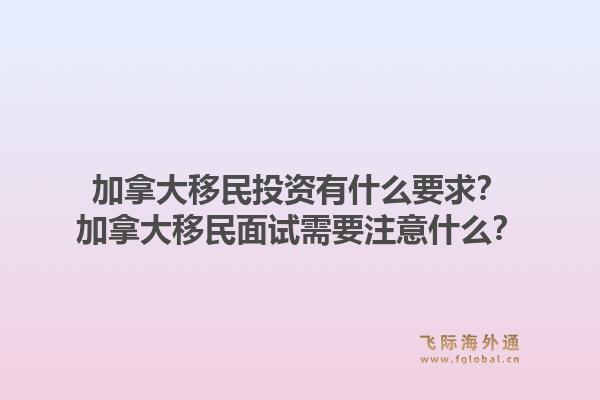加拿大移民投資有什么要求？加拿大移民面試需要注意什么？1.jpg