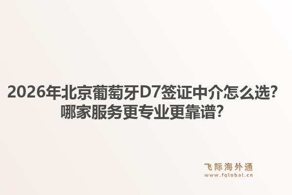 2026年北京葡萄牙D7簽證中介怎么選？哪家服務更專業(yè)更靠譜？1.jpg