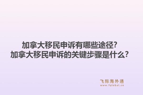 加拿大移民申訴有哪些途徑？加拿大移民申訴的關(guān)鍵步驟是什么？1.jpg