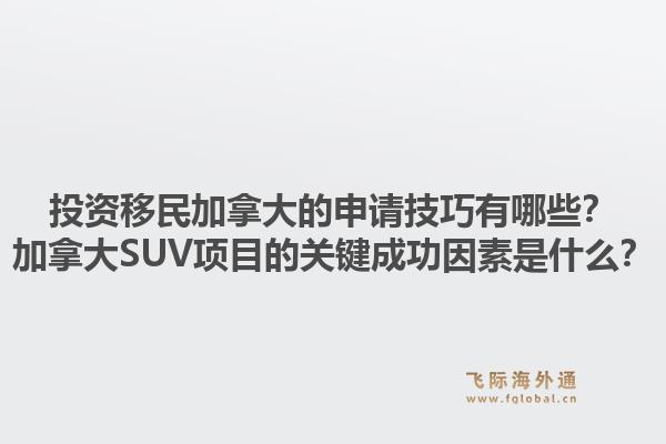 投資移民加拿大的申請技巧有哪些？加拿大SUV項目的關(guān)鍵成功因素是什么？1.jpg