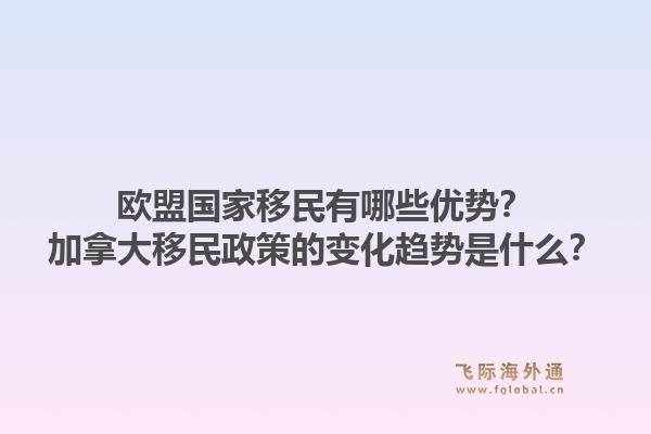歐盟國家移民有哪些優(yōu)勢？加拿大移民政策的變化趨勢是什么？1.jpg