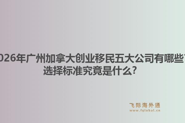 2026年廣州加拿大創(chuàng)業(yè)移民五大公司有哪些？選擇標(biāo)準(zhǔn)究竟是什么？1.jpg