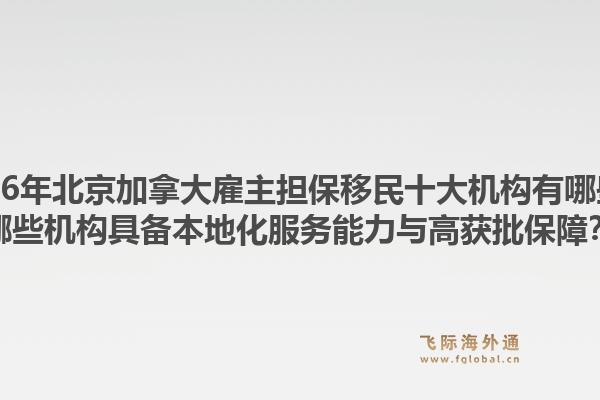 2026年北京加拿大雇主擔(dān)保移民十大機(jī)構(gòu)有哪些？哪些機(jī)構(gòu)具備本地化服務(wù)能力與高獲批保障？1.jpg