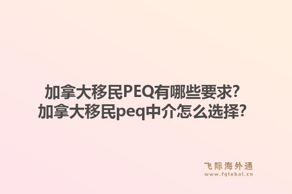 加拿大移民PEQ有哪些要求？加拿大移民peq中介怎么選擇？1.jpg