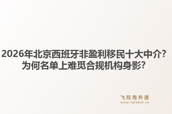 2026年北京西班牙非盈利移民十大中介？為何名單上難覓合規(guī)機(jī)構(gòu)身影？1.jpg