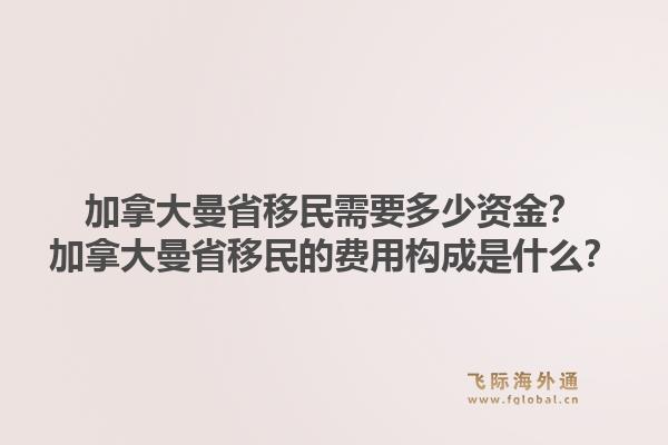 加拿大曼省移民需要多少資金？加拿大曼省移民的費(fèi)用構(gòu)成是什么？1.jpg