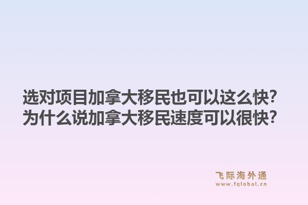選對項(xiàng)目加拿大移民也可以這么快？為什么說加拿大移民速度可以很快？1.jpg