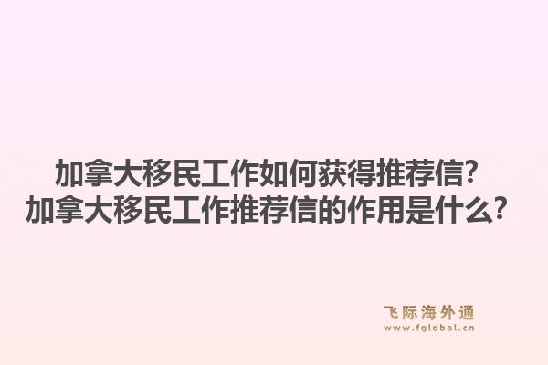 加拿大移民工作如何獲得推薦信？加拿大移民工作推薦信的作用是什么？1.jpg