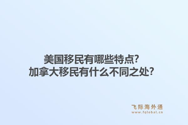 美國移民有哪些特點(diǎn)？加拿大移民有什么不同之處？1.jpg