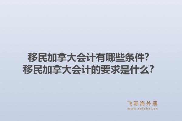 移民加拿大會(huì)計(jì)有哪些條件？移民加拿大會(huì)計(jì)的要求是什么？1.jpg