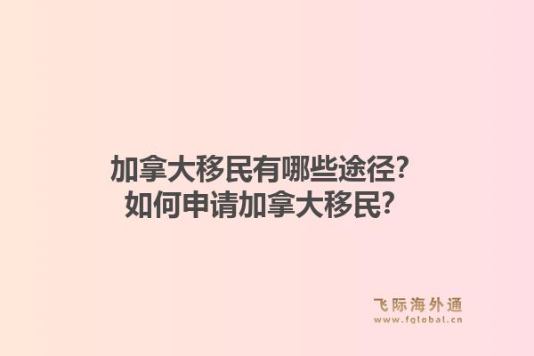 加拿大移民有哪些途徑？如何申請加拿大移民？1.jpg