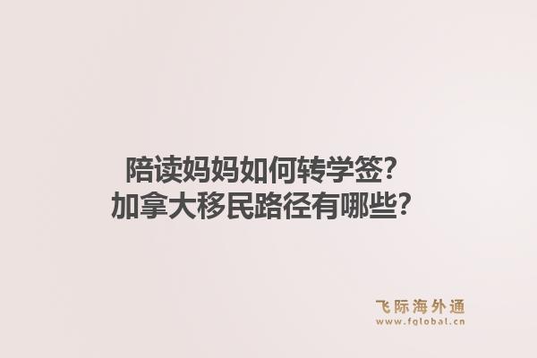 陪讀媽媽如何轉學簽？加拿大移民路徑有哪些？1.jpg