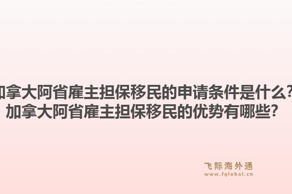 加拿大阿省雇主擔(dān)保移民的申請(qǐng)條件是什么？加拿大阿省雇主擔(dān)保移民的優(yōu)勢(shì)有哪些？1.jpg