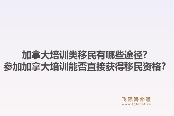 加拿大培訓類移民有哪些途徑？參加加拿大培訓能否直接獲得移民資格？1.jpg