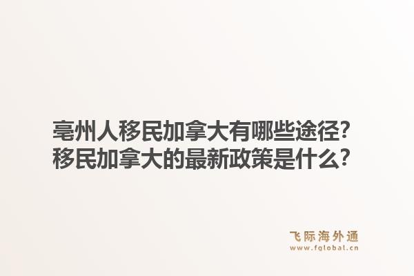 亳州人移民加拿大有哪些途徑？移民加拿大的最新政策是什么？1.jpg