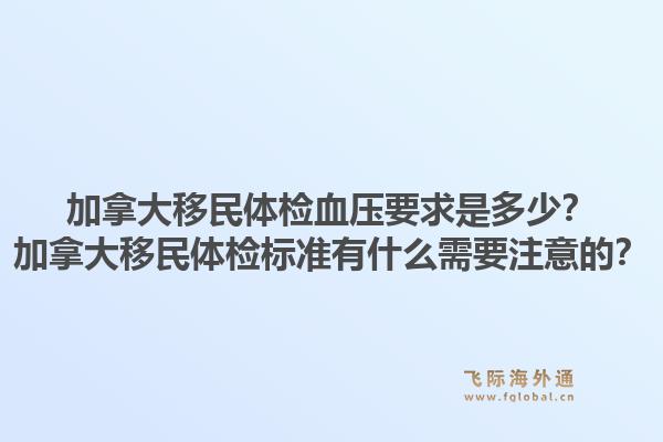 加拿大移民體檢血壓要求是多少？加拿大移民體檢標(biāo)準(zhǔn)有什么需要注意的？1.jpg