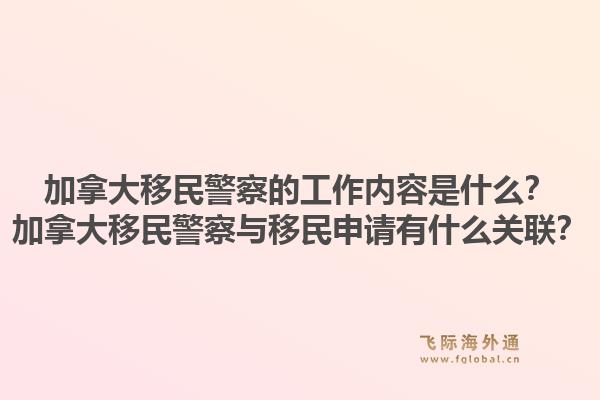 加拿大移民警察的工作內(nèi)容是什么？加拿大移民警察與移民申請有什么關(guān)聯(lián)？1.jpg