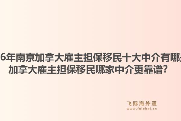 2026年南京加拿大雇主擔保移民十大中介有哪些？加拿大雇主擔保移民哪家中介更靠譜？1.jpg