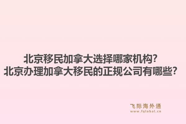 北京移民加拿大選擇哪家機(jī)構(gòu)？北京辦理加拿大移民的正規(guī)公司有哪些？1.jpg