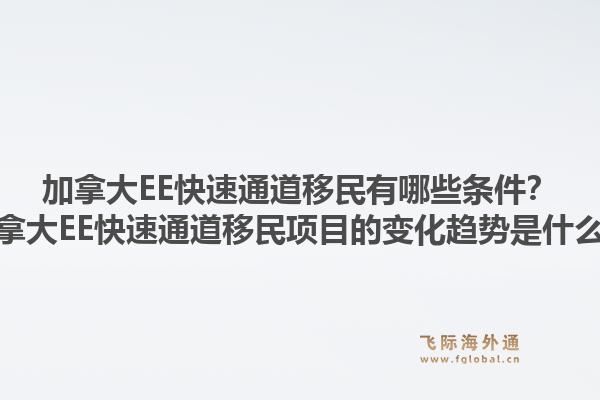 加拿大EE快速通道移民有哪些條件？加拿大EE快速通道移民項目的變化趨勢是什么？1.jpg