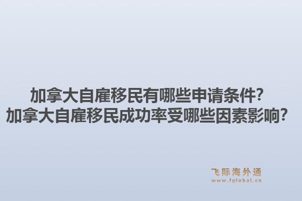 加拿大自雇移民有哪些申請(qǐng)條件？加拿大自雇移民成功率受哪些因素影響？1.jpg