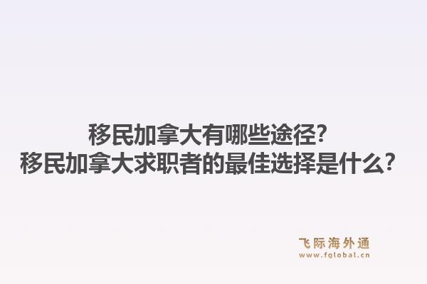 移民加拿大有哪些途徑？移民加拿大求職者的最佳選擇是什么？1.jpg