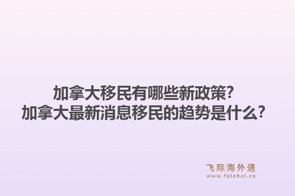加拿大移民有哪些新政策？加拿大最新消息移民的趨勢是什么？1.jpg