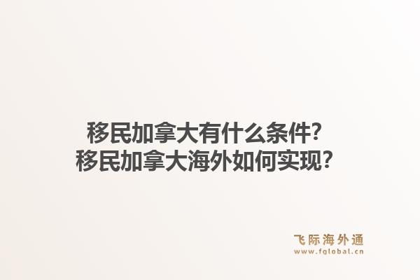 移民加拿大有什么條件？移民加拿大海外如何實現(xiàn)？1.jpg