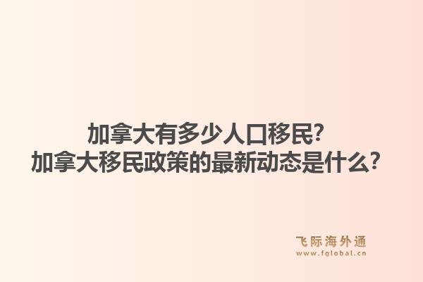 加拿大有多少人口移民？加拿大移民政策的最新動態(tài)是什么？1.jpg