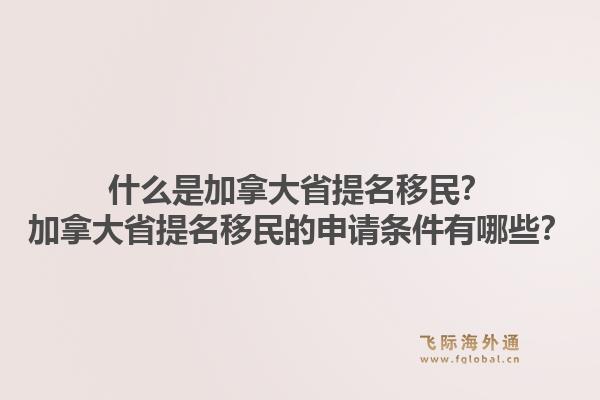 什么是加拿大省提名移民？加拿大省提名移民的申請條件有哪些？1.jpg