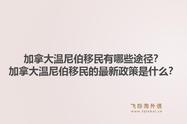 加拿大溫尼伯移民有哪些途徑？加拿大溫尼伯移民的最新政策是什么？1.jpg