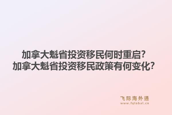 加拿大魁省投資移民何時重啟？加拿大魁省投資移民政策有何變化？1.jpg