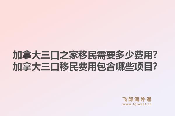 加拿大三口之家移民需要多少費用？加拿大三口移民費用包含哪些項目？1.jpg