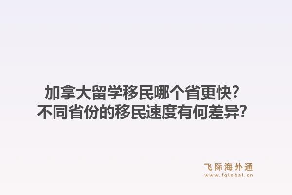 加拿大留學(xué)移民哪個省更快？不同省份的移民速度有何差異？1.jpg