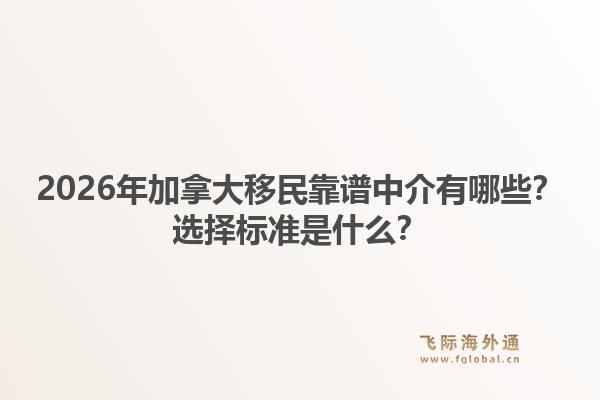 2026年加拿大移民靠譜中介有哪些？選擇標(biāo)準(zhǔn)是什么？1.jpg