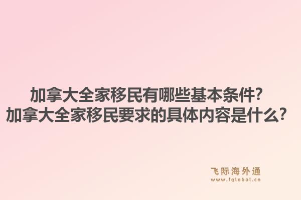 加拿大全家移民有哪些基本條件？加拿大全家移民要求的具體內(nèi)容是什么？1.jpg