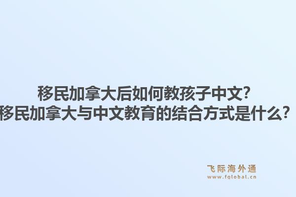 移民加拿大后如何教孩子中文？移民加拿大與中文教育的結(jié)合方式是什么？1.jpg