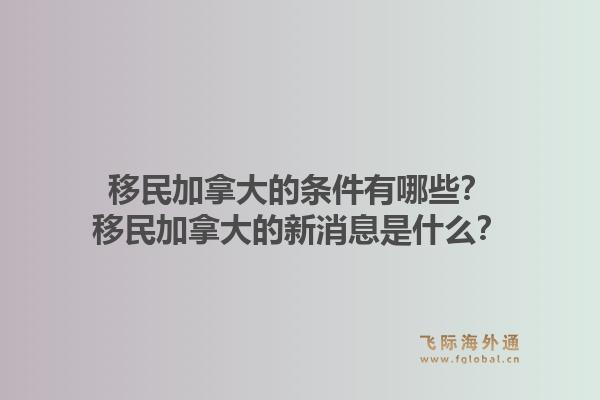 移民加拿大的條件有哪些？移民加拿大的新消息是什么？