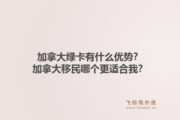 加拿大綠卡有什么優(yōu)勢(shì)？加拿大移民哪個(gè)更適合我？