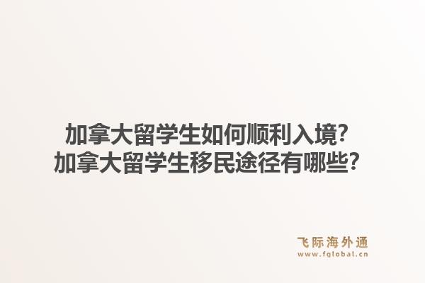 加拿大留學生如何順利入境？加拿大留學生移民途徑有哪些？1.jpg