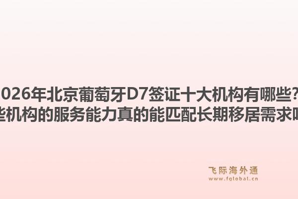 2026年北京葡萄牙D7簽證十大機(jī)構(gòu)有哪些？這些機(jī)構(gòu)的服務(wù)能力真的能匹配長期移居需求嗎？1.jpg