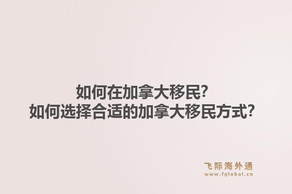 如何在加拿大移民？如何選擇合適的加拿大移民方式？1.jpg